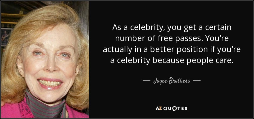 As a celebrity, you get a certain number of free passes. You're actually in a better position if you're a celebrity because people care. - Joyce Brothers