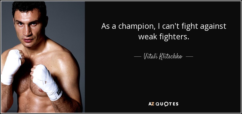 As a champion, I can't fight against weak fighters. - Vitali Klitschko