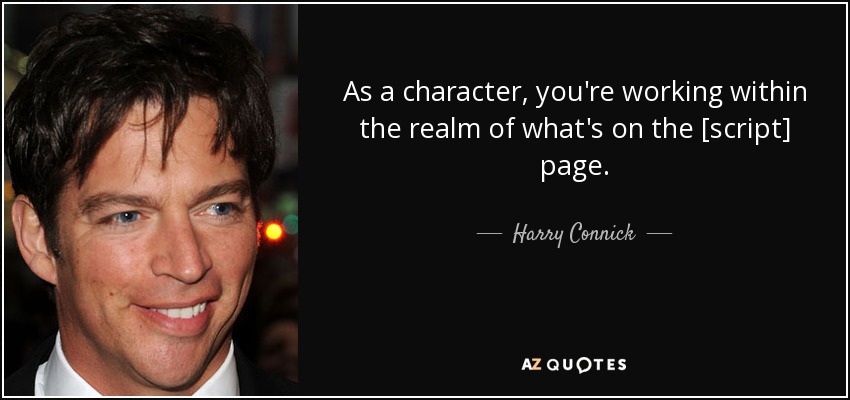 As a character, you're working within the realm of what's on the [script] page. - Harry Connick, Jr.