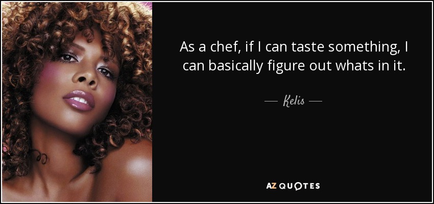 As a chef, if I can taste something, I can basically figure out whats in it. - Kelis
