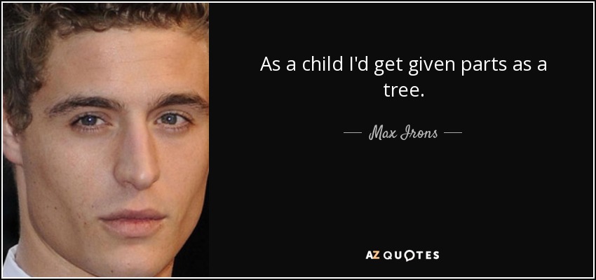As a child I'd get given parts as a tree. - Max Irons