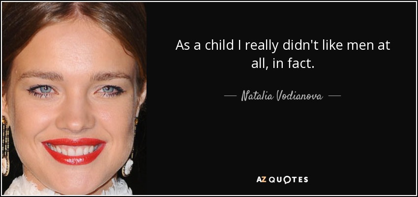 As a child I really didn't like men at all, in fact. - Natalia Vodianova