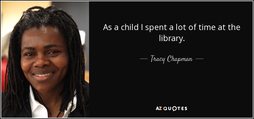 As a child I spent a lot of time at the library. - Tracy Chapman