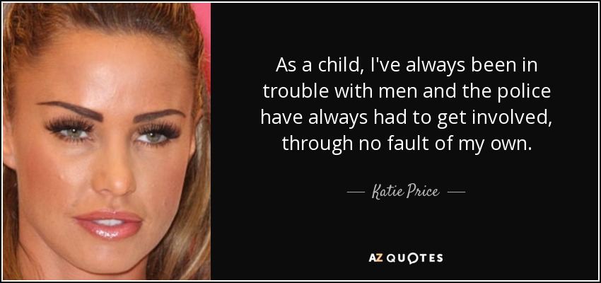 As a child, I've always been in trouble with men and the police have always had to get involved, through no fault of my own. - Katie Price