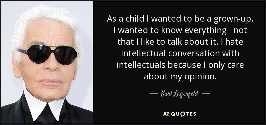 As a child I wanted to be a grown-up. I wanted to know everything - not that I like to talk about it. I hate intellectual conversation with intellectuals because I only care about my opinion. - Karl Lagerfeld