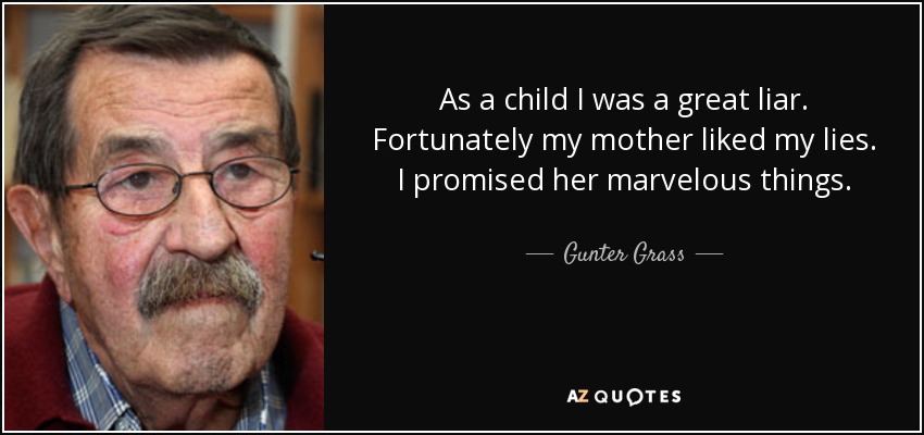 As a child I was a great liar. Fortunately my mother liked my lies. I promised her marvelous things. - Gunter Grass
