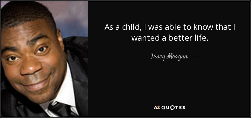 As a child, I was able to know that I wanted a better life. - Tracy Morgan