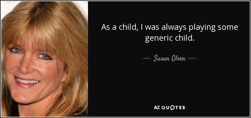 As a child, I was always playing some generic child. - Susan Olsen