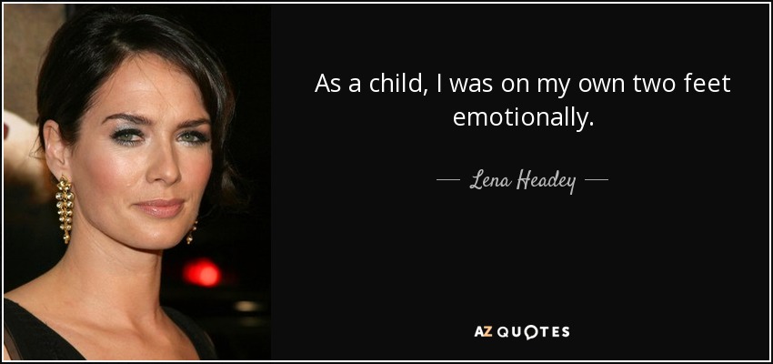 As a child, I was on my own two feet emotionally. - Lena Headey
