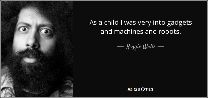 As a child I was very into gadgets and machines and robots. - Reggie Watts