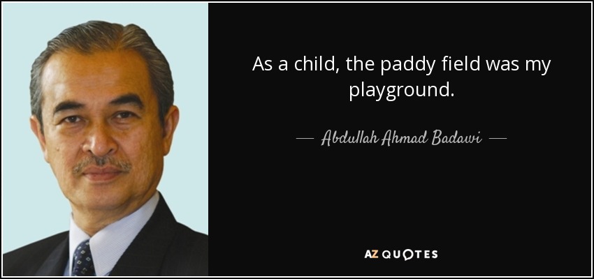 As a child, the paddy field was my playground. - Abdullah Ahmad Badawi