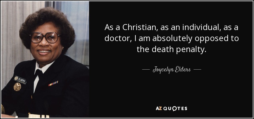 As a Christian, as an individual, as a doctor, I am absolutely opposed to the death penalty. - Joycelyn Elders