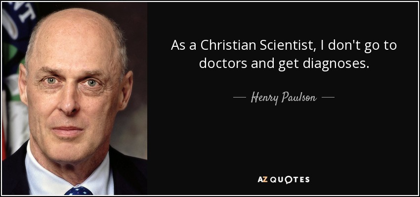 As a Christian Scientist, I don't go to doctors and get diagnoses. - Henry Paulson