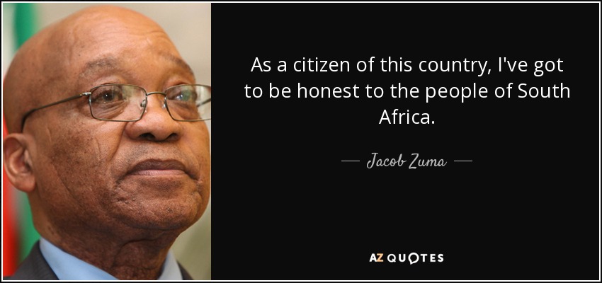 As a citizen of this country, I've got to be honest to the people of South Africa. - Jacob Zuma