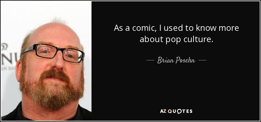 As a comic, I used to know more about pop culture. - Brian Posehn