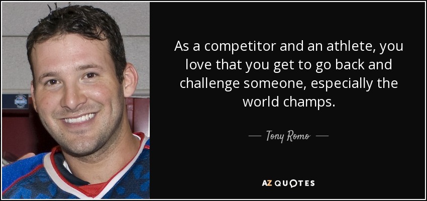 As a competitor and an athlete, you love that you get to go back and challenge someone, especially the world champs. - Tony Romo