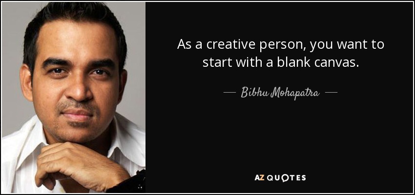 As a creative person, you want to start with a blank canvas. - Bibhu Mohapatra