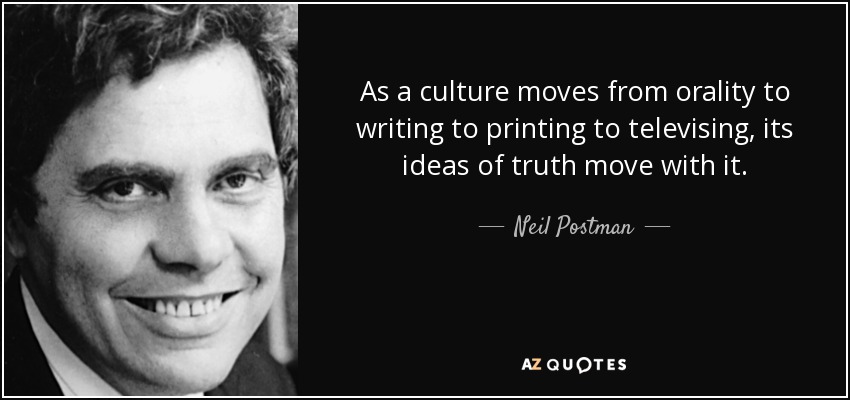 As a culture moves from orality to writing to printing to televising, its ideas of truth move with it. - Neil Postman
