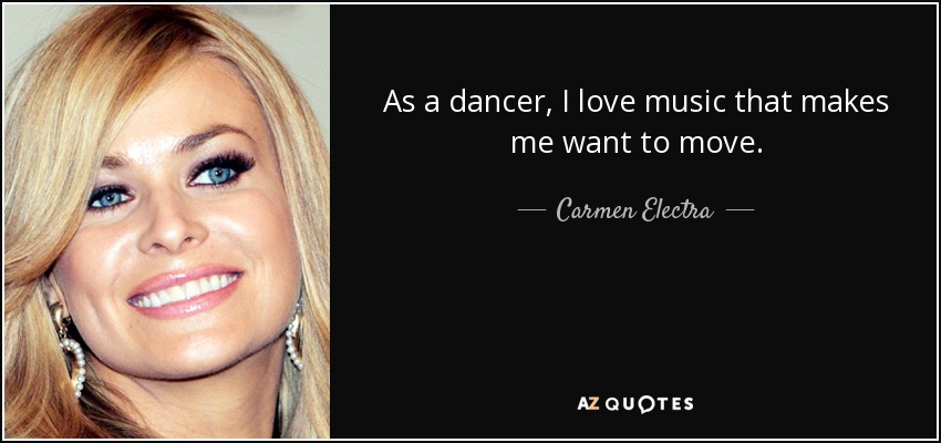 As a dancer, I love music that makes me want to move. - Carmen Electra