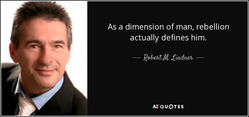 As a dimension of man, rebellion actually defines him. - Robert M. Lindner