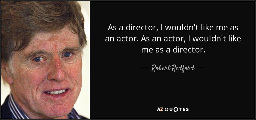 As a director, I wouldn't like me as an actor. As an actor, I wouldn't like me as a director. - Robert Redford