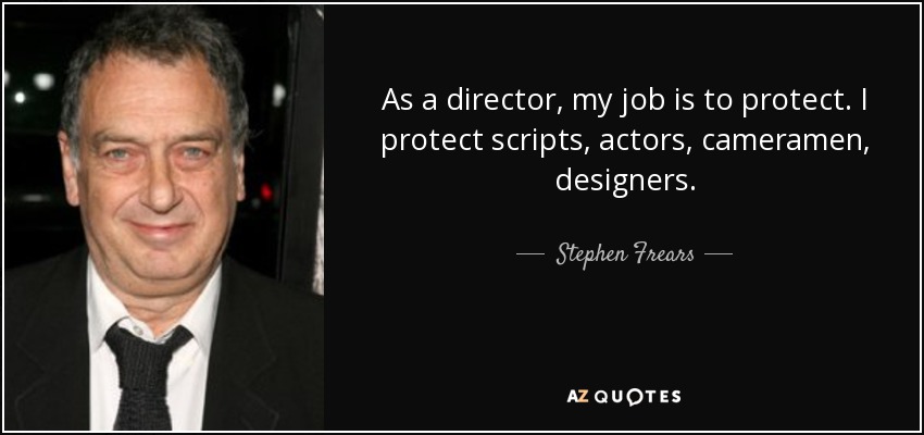 As a director, my job is to protect. I protect scripts, actors, cameramen, designers. - Stephen Frears