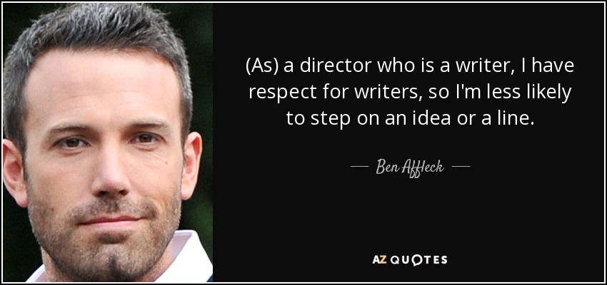 (As) a director who is a writer, I have respect for writers, so I'm less likely to step on an idea or a line. - Ben Affleck