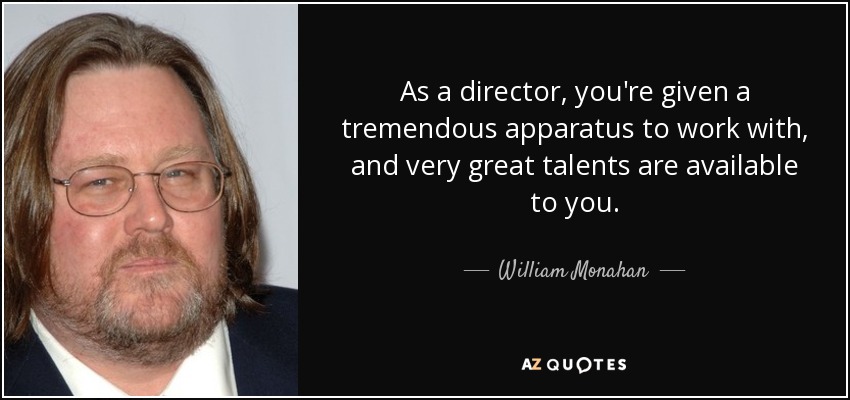 As a director, you're given a tremendous apparatus to work with, and very great talents are available to you. - William Monahan