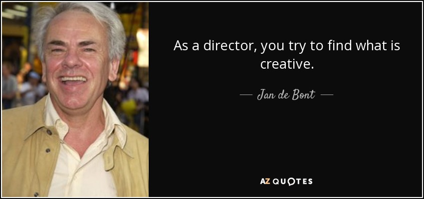 As a director, you try to find what is creative. - Jan de Bont