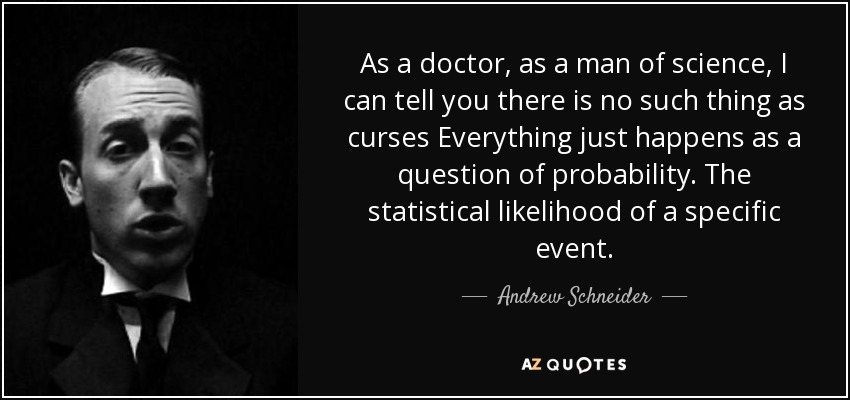 As a doctor, as a man of science, I can tell you there is no such thing as curses Everything just happens as a question of probability. The statistical likelihood of a specific event. - Andrew Schneider