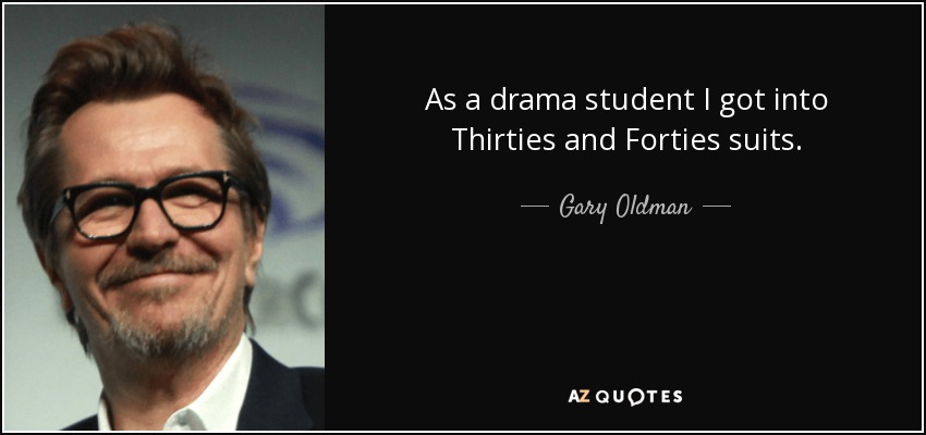 As a drama student I got into Thirties and Forties suits. - Gary Oldman
