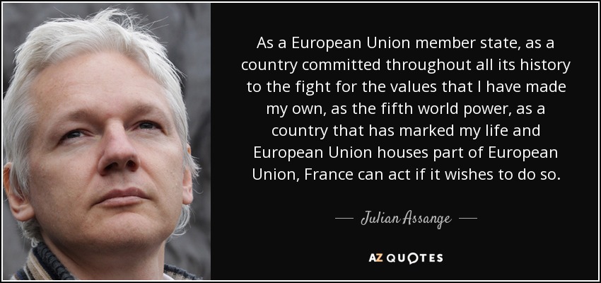 As a European Union member state, as a country committed throughout all its history to the fight for the values that I have made my own, as the fifth world power, as a country that has marked my life and European Union houses part of European Union, France can act if it wishes to do so. - Julian Assange