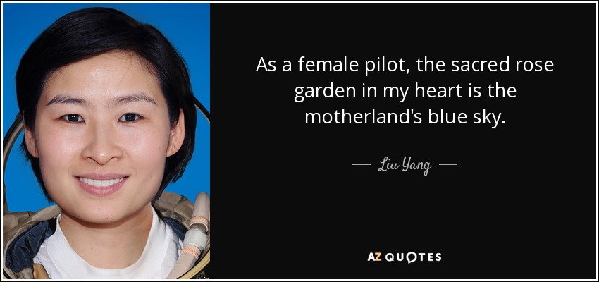 As a female pilot, the sacred rose garden in my heart is the motherland's blue sky. - Liu Yang