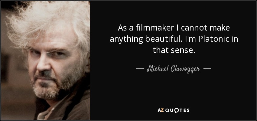 As a filmmaker I cannot make anything beautiful. I'm Platonic in that sense. - Michael Glawogger
