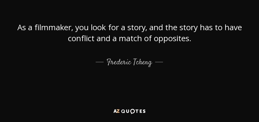 As a filmmaker, you look for a story, and the story has to have conflict and a match of opposites. - Frederic Tcheng