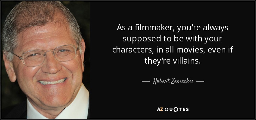 As a filmmaker, you're always supposed to be with your characters, in all movies, even if they're villains. - Robert Zemeckis