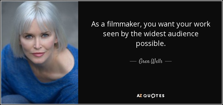 As a filmmaker, you want your work seen by the widest audience possible. - Gren Wells