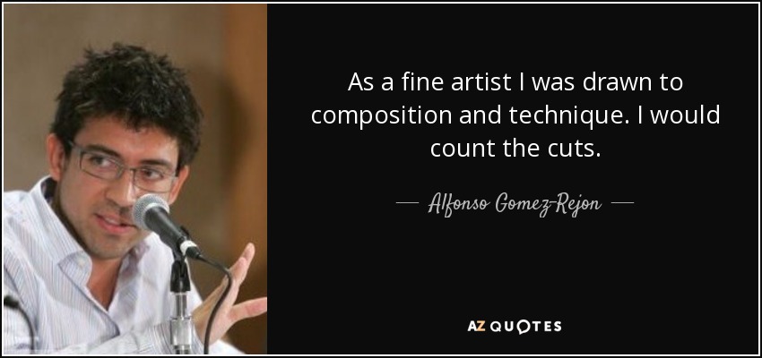 As a fine artist I was drawn to composition and technique. I would count the cuts. - Alfonso Gomez-Rejon