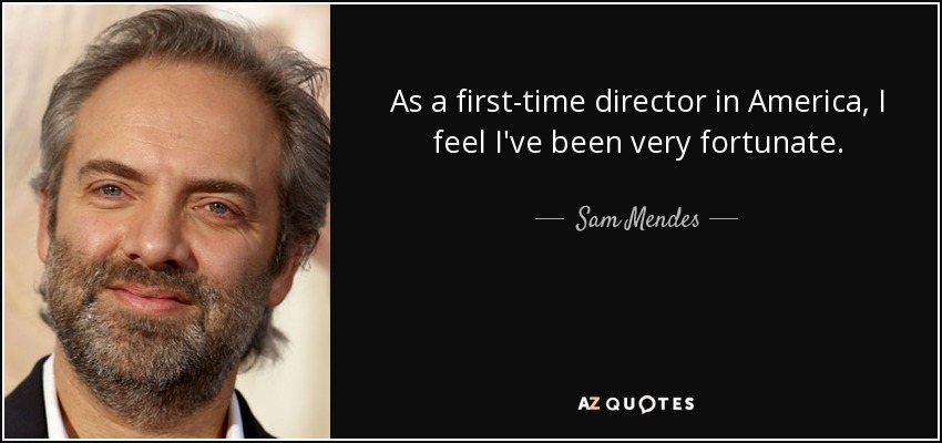 As a first-time director in America, I feel I've been very fortunate. - Sam Mendes