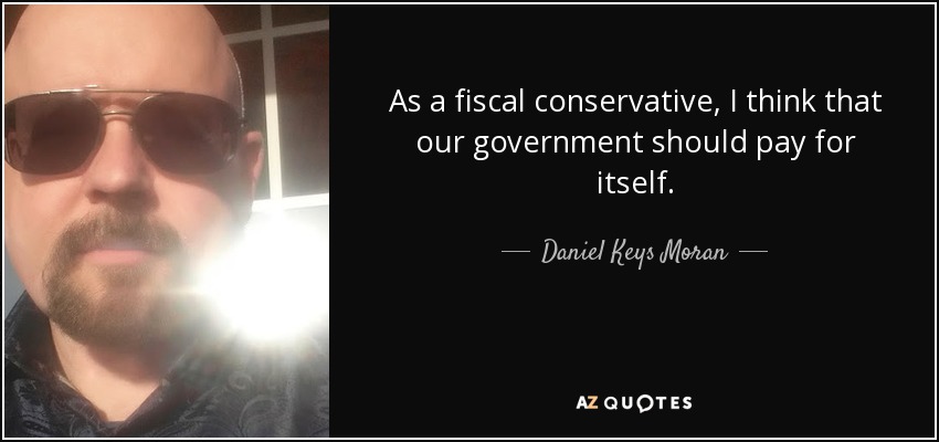 As a fiscal conservative, I think that our government should pay for itself. - Daniel Keys Moran