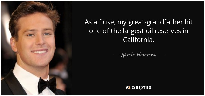 As a fluke, my great-grandfather hit one of the largest oil reserves in California. - Armie Hammer