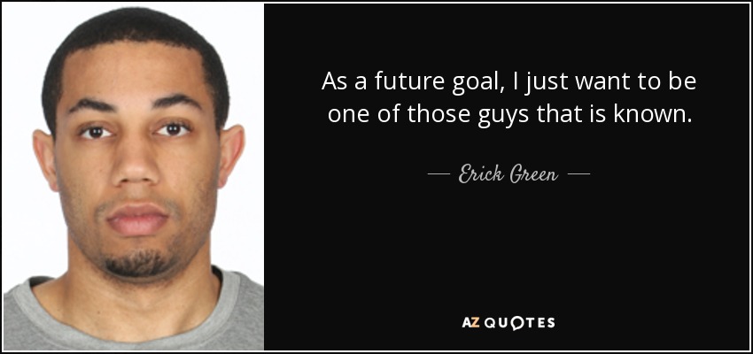 As a future goal, I just want to be one of those guys that is known. - Erick Green