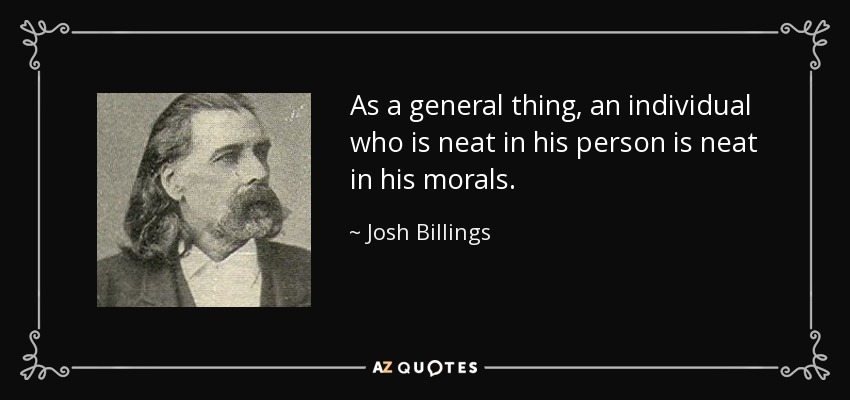 As a general thing, an individual who is neat in his person is neat in his morals. - Josh Billings