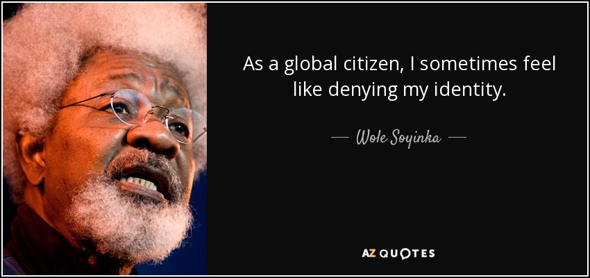 As a global citizen, I sometimes feel like denying my identity. - Wole Soyinka