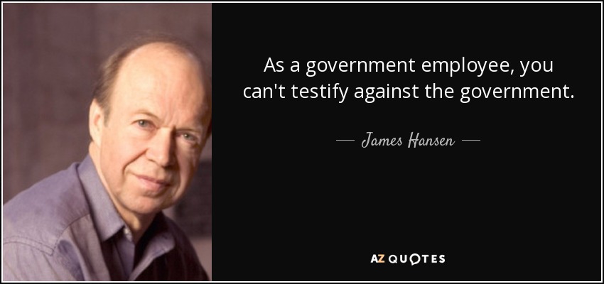 As a government employee, you can't testify against the government. - James Hansen