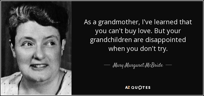 As a grandmother, I've learned that you can't buy love. But your grandchildren are disappointed when you don't try. - Mary Margaret McBride