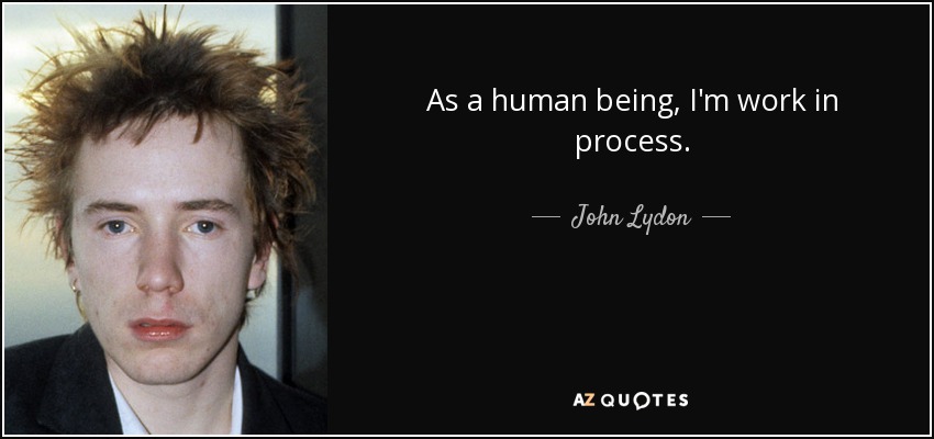 As a human being, I'm work in process. - John Lydon