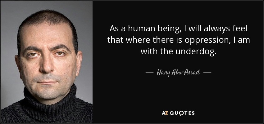 As a human being, I will always feel that where there is oppression, I am with the underdog. - Hany Abu-Assad