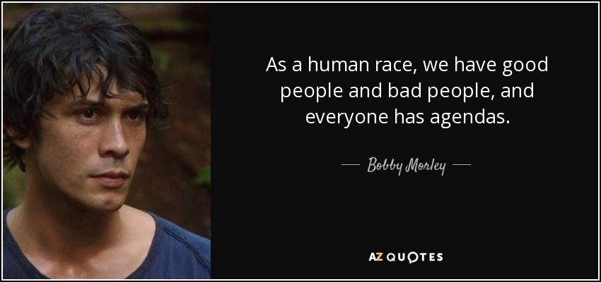 As a human race, we have good people and bad people, and everyone has agendas. - Bobby Morley