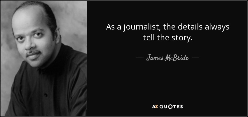 As a journalist, the details always tell the story. - James McBride